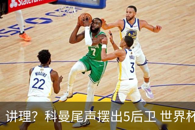 讲理？科曼尾声摆出5后卫 世界杯第3身高却被头球绝平